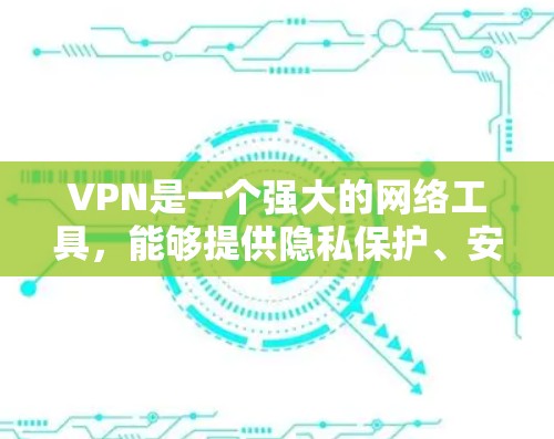 VPN是一个强大的网络工具，能够提供隐私保护、安全连接和访问受限资源的功能。以下是关于VPN的详细解析，帮助您更好地理解和使用
