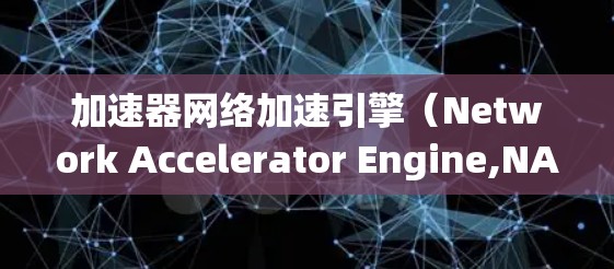 加速器网络加速引擎（Network Accelerator Engine,NAE）是一种用于优化网络性能的技术，旨在提高数据传输速度和系统吞吐量。以下是对加速器网络加速引擎的详细分析和总结