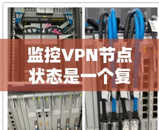 监控VPN节点状态是一个复杂但必要的任务，确保VPN服务的稳定性和安全性。以下是对监控VPN节点状态的详细分析和步骤指南