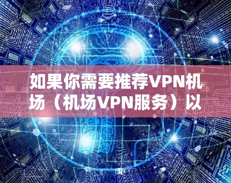 如果你需要推荐VPN机场（机场VPN服务）以下是一些知名且受欢迎的平台和服务