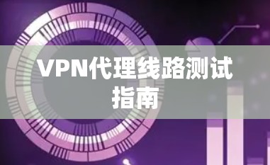 VPN代理线路测试指南