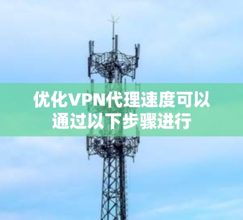 优化VPN代理速度可以通过以下步骤进行
