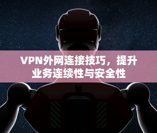VPN外网连接技巧，提升业务连续性与安全性