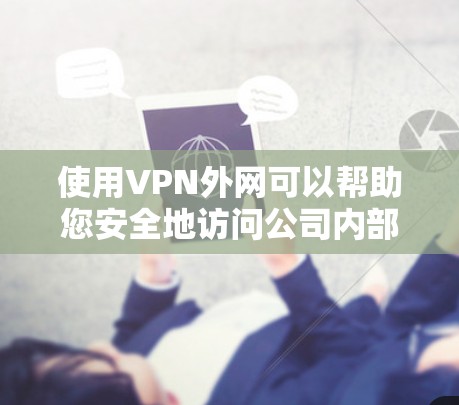 使用VPN外网可以帮助您安全地访问公司内部资源。以下是一步步的指南，帮助您顺利完成连接和使用