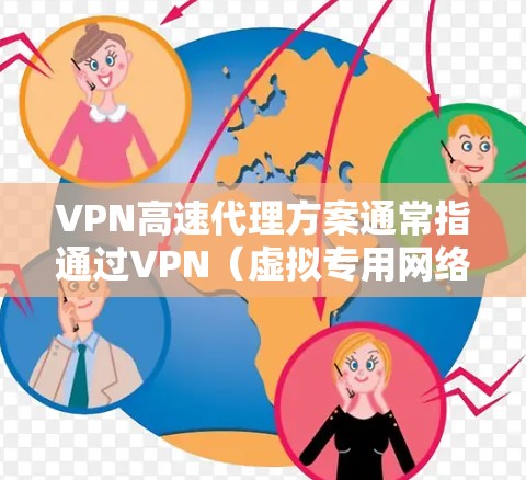 VPN高速代理方案通常指通过VPN（虚拟专用网络）技术实现高速数据传输和加密通信的方案。以下是一些常见的VPN高速代理方案的关键要素和实现方法
