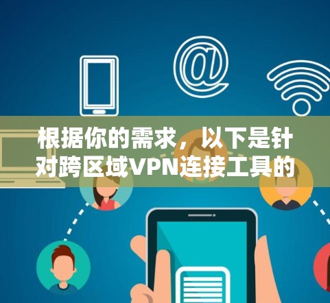 根据你的需求，以下是针对跨区域VPN连接工具的分步建议