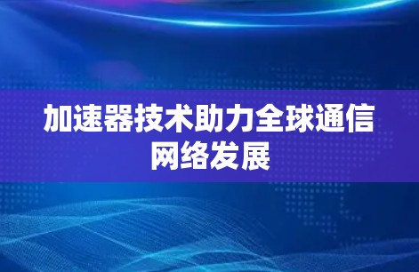 加速器技术助力全球通信网络发展