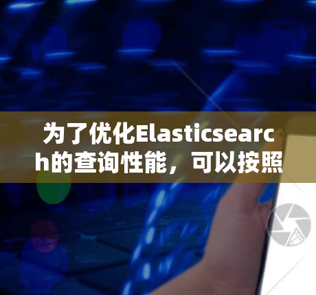 为了优化Elasticsearch的查询性能，可以按照以下步骤进行