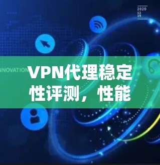 VPN代理稳定性评测，性能与可靠性深度分析