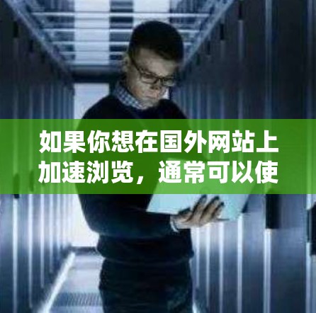 如果你想在国外网站上加速浏览，通常可以使用VPN（虚拟专用网络）或代理服务器来绕开网络限制。以下是一些常用的方法和工具
