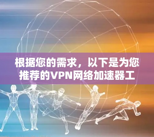 根据您的需求，以下是为您推荐的VPN网络加速器工具