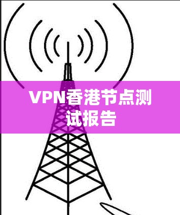 VPN香港节点测试报告