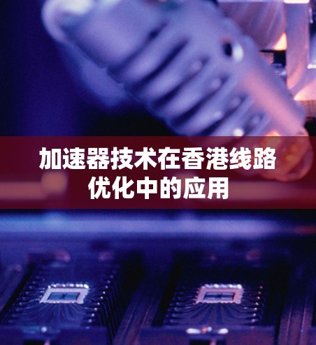 加速器技术在香港线路优化中的应用