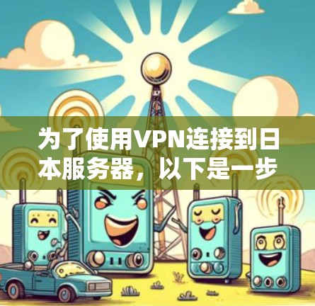 为了使用VPN连接到日本服务器，以下是一步步的指南，帮助您选择并配置VPN服务