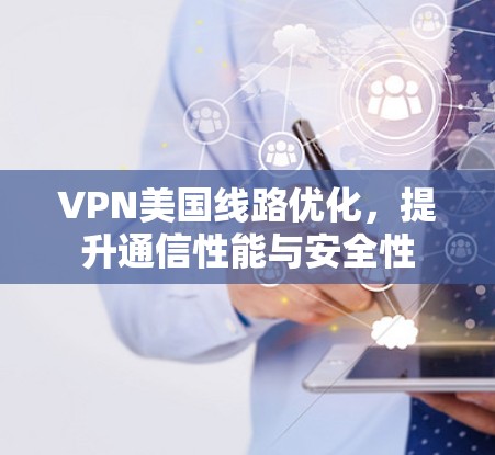 VPN美国线路优化，提升通信性能与安全性