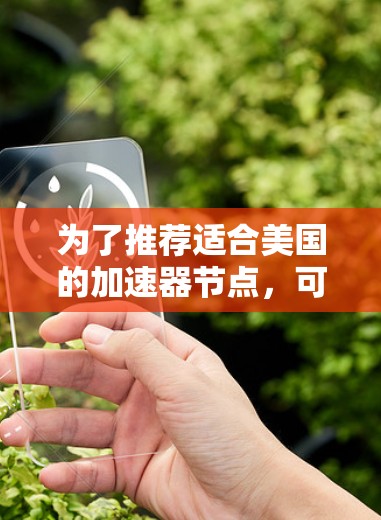 为了推荐适合美国的加速器节点，可以考虑以下几个步骤和建议