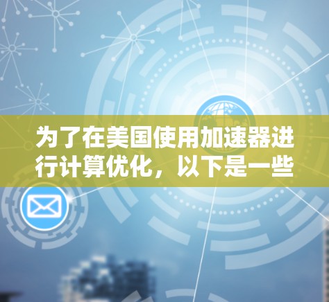 为了在美国使用加速器进行计算优化，以下是一些常用的工具及其详细信息