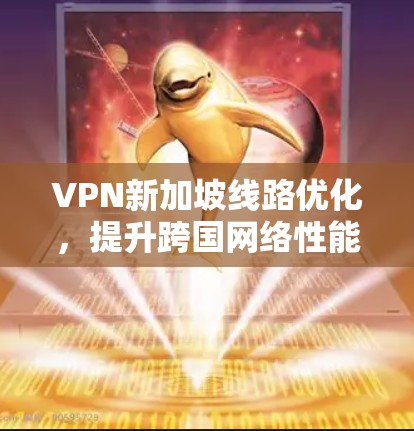 VPN新加坡线路优化，提升跨国网络性能