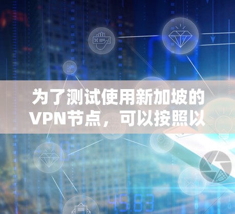 为了测试使用新加坡的VPN节点，可以按照以下步骤进行
