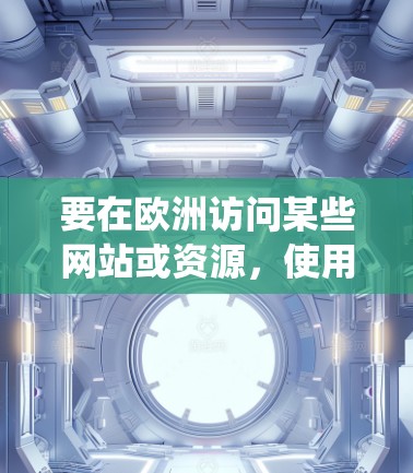 要在欧洲访问某些网站或资源，使用VPN（虚拟专用网络）是一种常见的方法。VPN可以帮助你绕过地理限制，访问某些受地区限制的网站或服务。以下是一些常用的VPN工具和方法，供你参考