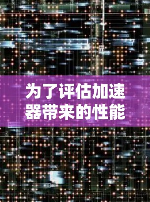 为了评估加速器带来的性能提升，您可以使用以下步骤和工具