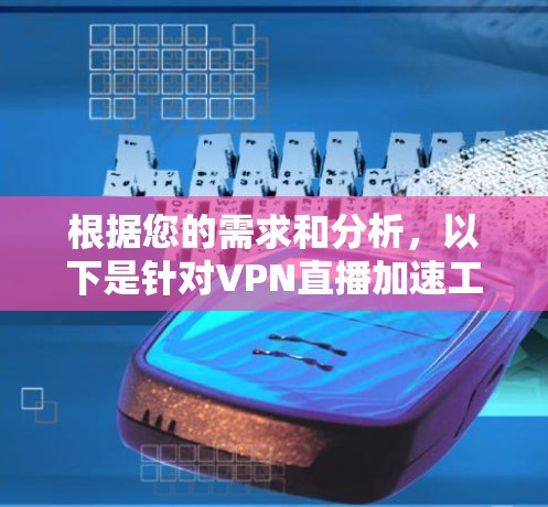 根据您的需求和分析，以下是针对VPN直播加速工具的详细建议