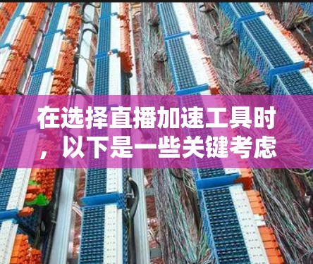 在选择直播加速工具时，以下是一些关键考虑因素和推荐方案，帮助您找到最适合的解决方案