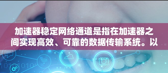 加速器稳定网络通道是指在加速器之间实现高效、可靠的数据传输系统。以下是对其概念的详细分析