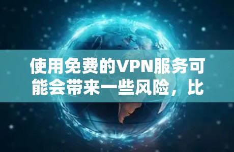 使用免费的VPN服务可能会带来一些风险，比如速度不足、广告过多、服务有限等。以下是一些关于免费VPN的信息和建议