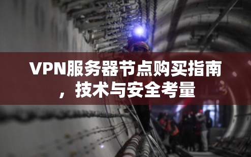 VPN服务器节点购买指南，技术与安全考量