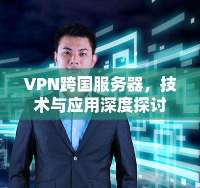 VPN跨国服务器，技术与应用深度探讨