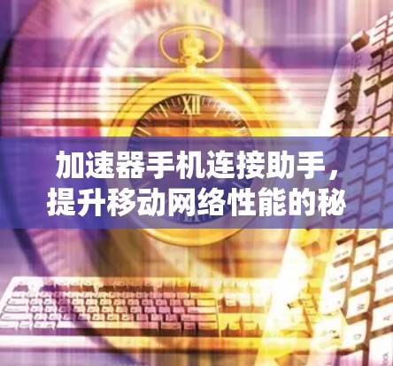 加速器手机连接助手，提升移动网络性能的秘密武器
