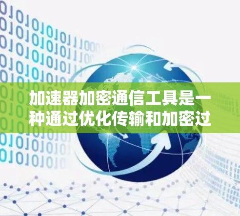 加速器加密通信工具是一种通过优化传输和加密过程来提升网络性能和安全性的解决方案。以下是对加速器加密通信工具的详细分析和总结