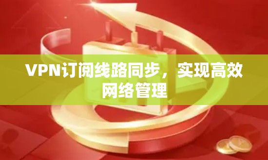 VPN订阅线路同步，实现高效网络管理