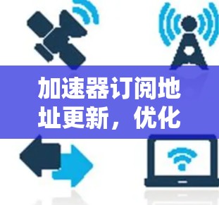 加速器订阅地址更新，优化数据传输效率的关键技术