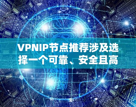 VPNIP节点推荐涉及选择一个可靠、安全且高效的VPN服务提供商，这可以帮助你获得稳定的互联网连接，保护隐私，并访问受限制的资源。以下是一些推荐的VPNIP服务提供商
