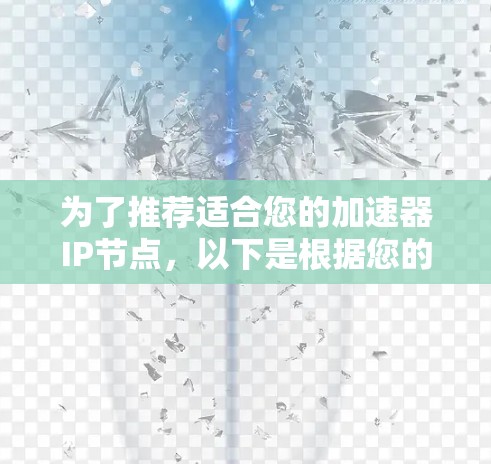 为了推荐适合您的加速器IP节点，以下是根据您的需求整理的关键考虑因素和步骤
