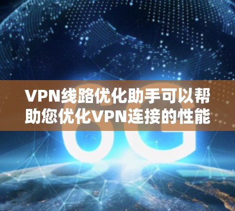 VPN线路优化助手可以帮助您优化VPN连接的性能，解决常见问题并提高速度。以下是一些常见的优化方法和工具建议