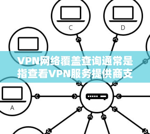 VPN网络覆盖查询通常是指查看VPN服务提供商支持的网络覆盖范围，包括覆盖的国家、城市以及支持的IP地址类型（如IPv4和IPv6）以下是一些常用的方法和工具，帮助你查询和分析VPN网络覆盖情况