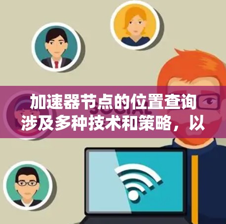 加速器节点的位置查询涉及多种技术和策略，以下是对该问题的系统分析和总结