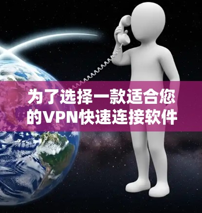 为了选择一款适合您的VPN快速连接软件，我们可以按照以下步骤进行