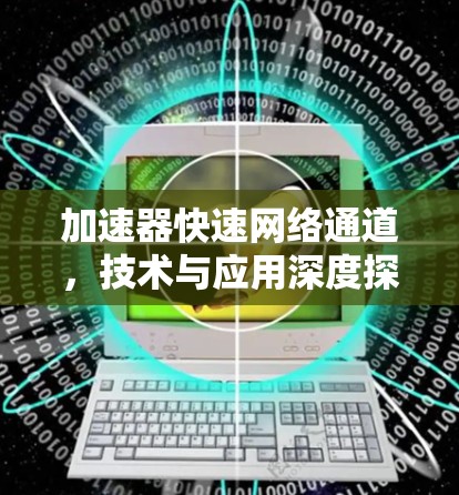 加速器快速网络通道，技术与应用深度探讨