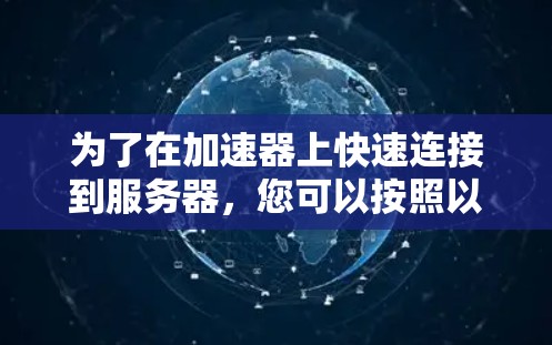 为了在加速器上快速连接到服务器，您可以按照以下步骤操作