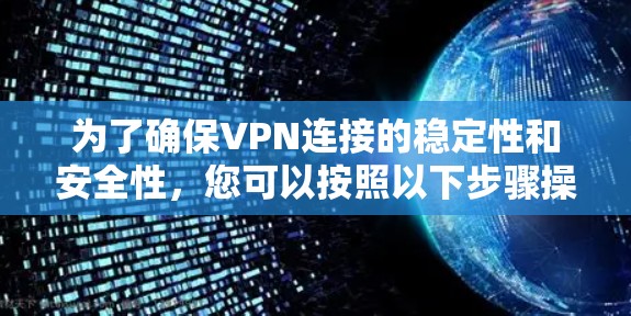为了确保VPN连接的稳定性和安全性，您可以按照以下步骤操作