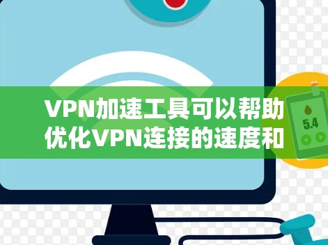 VPN加速工具可以帮助优化VPN连接的速度和稳定性，减少延迟，提高网络性能。以下是几款常见的VPN加速工具及其适用场景和使用方法