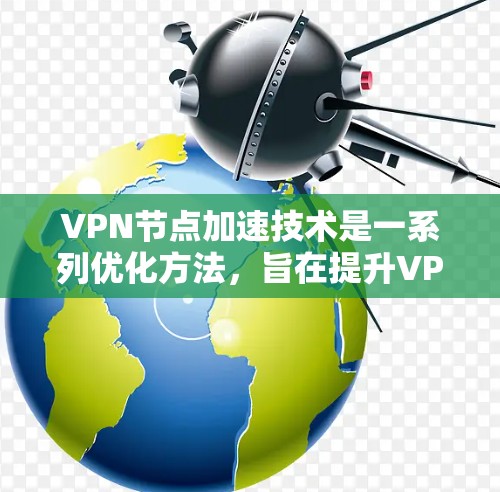 VPN节点加速技术是一系列优化方法，旨在提升VPN网络的速度和性能。以下是对该技术的详细分析和总结