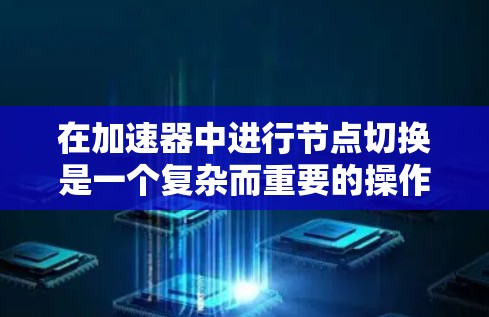 在加速器中进行节点切换是一个复杂而重要的操作，需要严格遵守安全和操作规范。以下是切换节点的分步指南