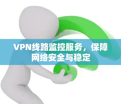 VPN线路监控服务，保障网络安全与稳定