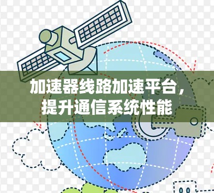 加速器线路加速平台，提升通信系统性能