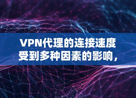 VPN代理的连接速度受到多种因素的影响，包括但不限于以下几点